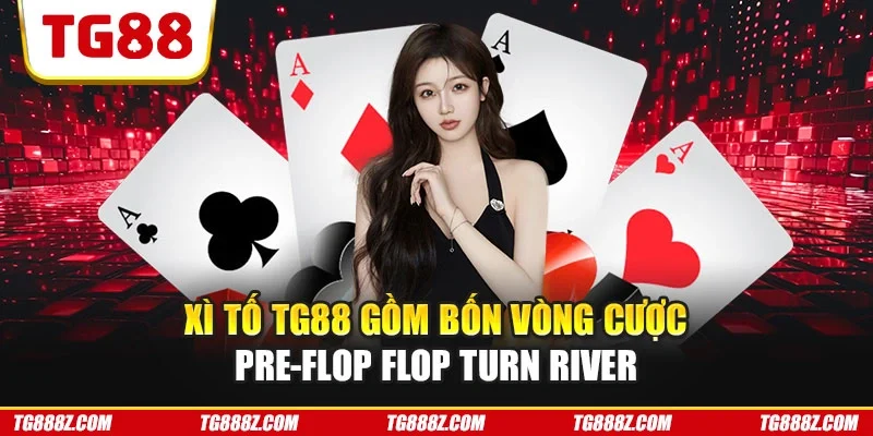 Xì tố TG88 gồm bốn vòng cược Pre-flop Flop Turn River
